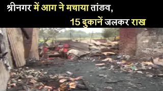 श्रीनगर में आग ने मचाया तांडव, 15 दुकानें जलकर राख
