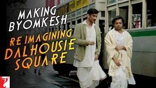 Making Byomkesh - Re-Imagining Dalhousie Square - Detective Byomkesh Bakshy