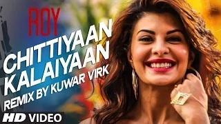 Chittiyaan Kalaiyaan (VIDEO SONG REMIX) - Roy | Meet Bros Anjjan, Kuwar Virk