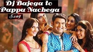 DJ Bajega Toh Pappu Nachega Kis Kisko Pyaar Karoon VIDEO SONG ft Kapil Sharma RELEASES