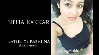 Batein Ye Kabhi Na - Khamoshiyan | Neha Kakkar (Selfie Video)