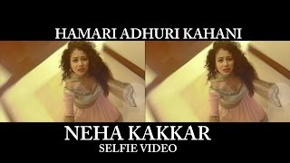 Hamari Adhuri Kahani (Selfie Video) - Neha Kakkar