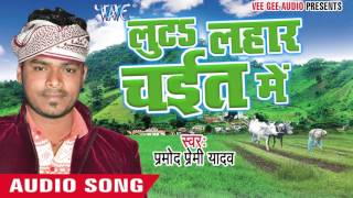 Satke Suta Jan Ae Saiya - Luta Lahar Chait Me - Pramod Premi Yadav - Bhojpuri Chaita Songs 2016