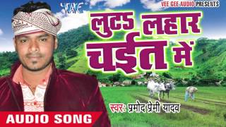 Gadal Ba Khuti - Luta Lahar Chait Me - Pramod Premi Yadav - Bhojpuri Chaita Songs 2016