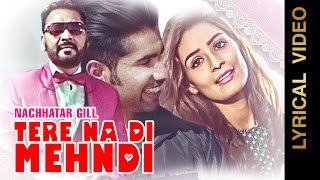 TERE NA DI MEHNDI || NACHHATAR GILL || LYRICAL VIDEO || Punjabi Romantic Songs 2016