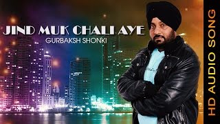 JIND MUK CHALI AYE || GURBAKSH SHONKI || New Punjabi Songs 2016 || HD AUDIO