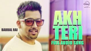 Akh Teri ( Full Audio Song ) - Babbal Rai - Punjabi Song Collection