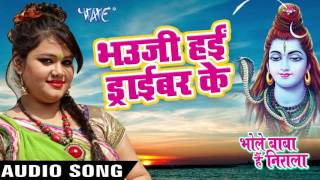 Bhaiji Hai Driver Ke Bhole Baba Hai Nirala - Anu Dubey - Bhojpuri Kanwar Songs 2016 new
