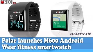 Polar launches M600 Android Wear fitness smart watch