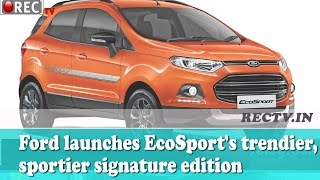 Ford launches EcoSport trendier, sportier signature edition - latest automobile news updates