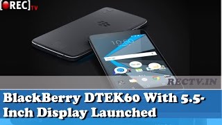 BlackBerry DTEK60 With 5.5-Inch Display, Android 6.0 Marshmallow Launched - latest gadget news