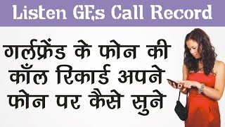 गर्लफ्रेंड के फोन की काँल रिकार्ड अपने फोन पर कैसे सुने Listen GF's Call Record on Your Phone