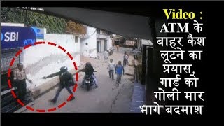 Video : ATM के बाहर कैश लूटने का प्रयास, गार्ड को गोली मार भागे बदमाश