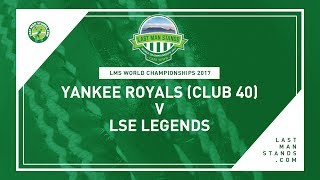 Yankee Royals (Club 40) v LSE Legends | LMS World Championships 2017