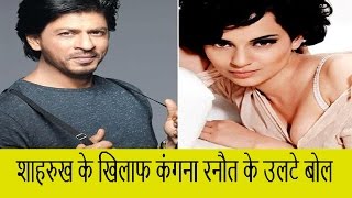 Shahrukh Khan के ख़िलाफ़ kangna Ranaut के उलटे बोल