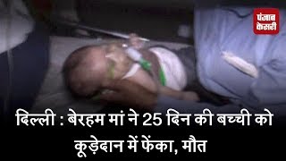 दिल्ली - बेरहम मां ने 25 दिन की बच्ची को कूड़ेदान में फेंका, मौत