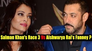 Race 3 Vs Fanney Khan | Salman Khan Vs Aishwarya Rai Bachchan || No Clash On EID 2018
