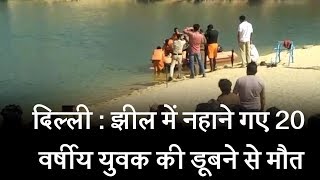 दिल्ली - झील में नहाने गए 20 वर्षीय युवक की डूबने से मौत