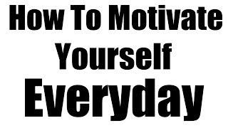 How To Motivate Yourself Everyday