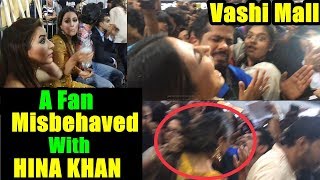 A Fan Misbehaved With Hina Khan In Vashi Mall I Bigg Boss 11