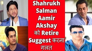 Shahrukh, Salman, Aamir, Akshay Ko Retire Suggest Karna Galat