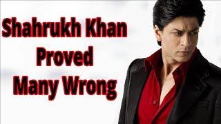 Shahrukh Khan Proved Many Wrong