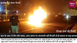 Delhi inderlok metro station news.... इंदरलोक मेट्रो स्टेशन के पास लगी कार में आग ।