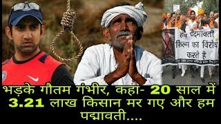 भड़के गौतम गंभीर, कहा  20 साल में 3.21 लाख किसान मर गए और हम पद्मावती..। Padmawati film..