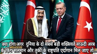 क्या होगा अगर  Saudi Arabia के King Salman और Turkey के President Erdogan मिल जाए तो...