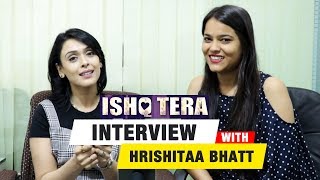 Ishq Tera Movie | Hrishitaa Bhatt Exclusive Interview