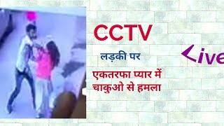 CCTV Live एकतरफा प्यार में लडकी पर चाकुओं से हमला: Attacking the knife on a girl in unilateral love