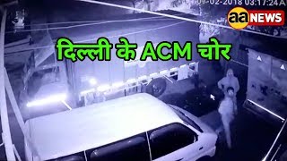 CCTV में ACM चोर दिल्ली के। देखो आपके आसपास तो नही रहते