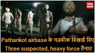 Pathankot airbase के नज़दीक दिखाई दिए Three suspected, heavy force तैनात