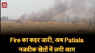 Fire का कहर जारी, अब Patiala नजदीक खेतों में लगी आग