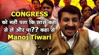 Congress को नहीं पता कि सांस कहां से लें और पादे कहां से -  Manoj Tiwari