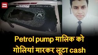 Petrol pump मालिक को गोलियां मारकर लूटा cash