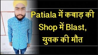 Patiala में कबाड़ की Shop में Blast, युवक की मौत