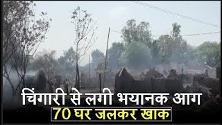 चिंगारी से लगी भयानक आग, 70 घर जलकर खाक