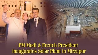 PM Shri Narendra Modi & French President  Emmanuel Macron inaugurate Solar Plant in Mirzapur, UP