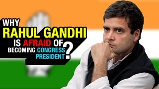 Why Rahul Gandhi is afraid of becoming president of Congress?
