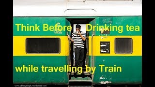 Think Before Drinking tea while travelling by Train