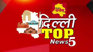 Delhi Top News Bulletin : देखें दिल्ली की पाँच प्रमुख खबरें || Delhi Darpan TV
