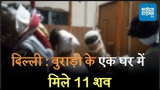 दिल्ली : बुराड़ी के एक घर में मिले 11 शव, इलाके में फैली सनसनी