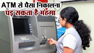 ATM से Transaction करने पर बढ़ेगी Charge Fees