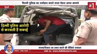 Delhi police आरोपियों से करवाती है गाड़ी की सफाई | SHOCKING !