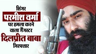 Parmish Verma पर हमला करने वाला Gangster Dilpreet Baba गिरफ्तार