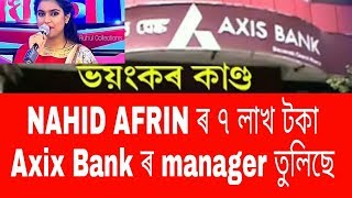 Singer Nahid afrin ৰ টকা Axis Bank যে withdraw কৰিলে Rs 7 lakh