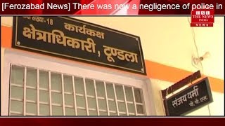 [Ferozabad News] There was now a negligence of police in Ferozabad./THE NEWS INDIA
