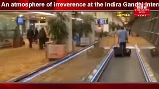 An atmosphere of irreverence at the Indira Gandhi International Airport THE NEWS INDIA