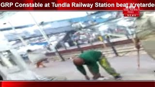 GRP Constable at Tundla Railway Station beat a retarded person THE NEWS INDIA